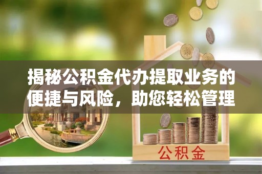 曲水揭秘公积金代办提取业务的便捷与风险，助您轻松管理财务
