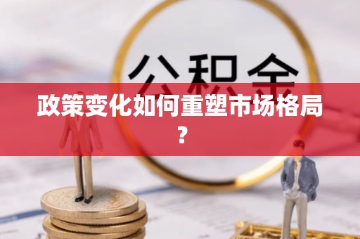 曲水政策变化如何重塑市场格局？