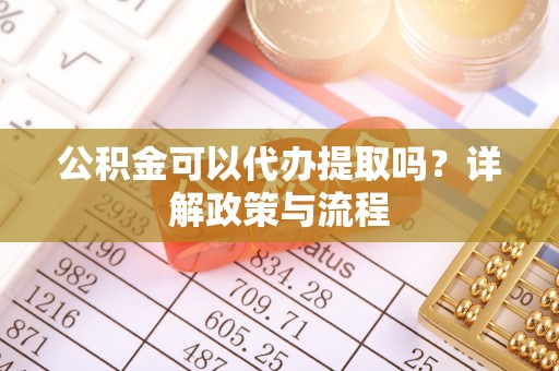 曲水公积金可以代办提取吗？详解政策与流程