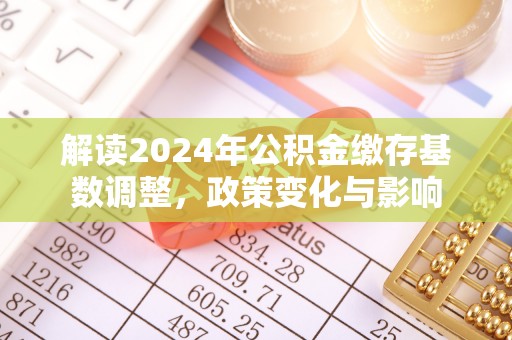 曲水解读2024年公积金缴存基数调整，政策变化与影响