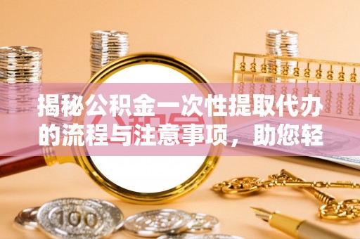 曲水揭秘公积金一次性提取代办的流程与注意事项，助您轻松搞定财务规划