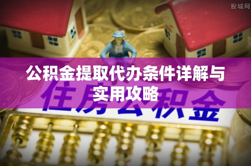 曲水公积金提取代办条件详解与实用攻略