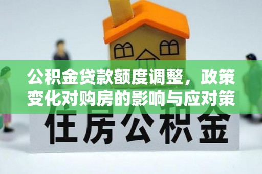 曲水公积金贷款额度调整，政策变化对购房的影响与应对策略