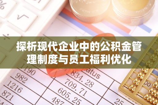 曲水探析现代企业中的公积金管理制度与员工福利优化