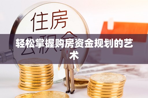曲水轻松掌握购房资金规划的艺术