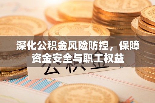 曲水深化公积金风险防控，保障资金安全与职工权益