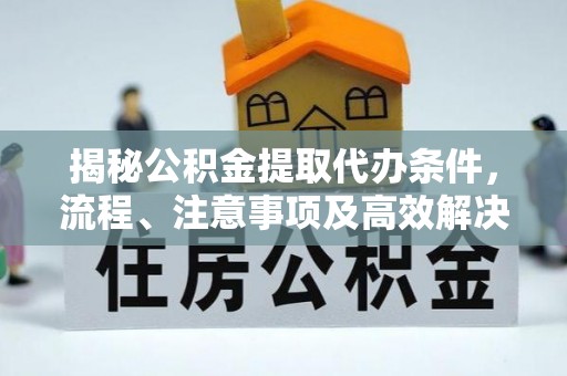 曲水揭秘公积金提取代办条件，流程、注意事项及高效解决方案