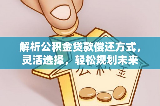 曲水解析公积金贷款偿还方式，灵活选择，轻松规划未来