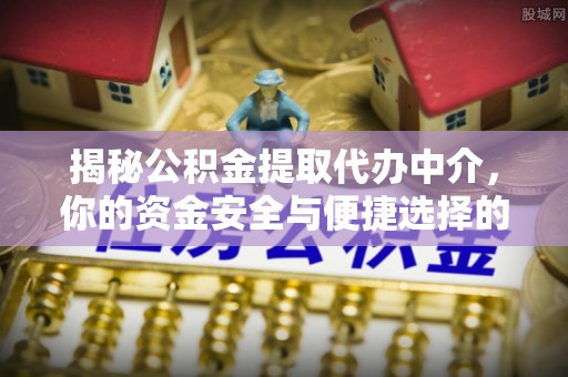 曲水揭秘公积金提取代办中介，你的资金安全与便捷选择的平衡点
