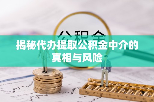 曲水揭秘代办提取公积金中介的真相与风险