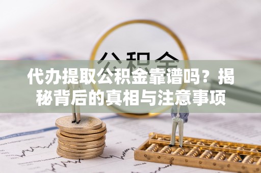 曲水代办提取公积金靠谱吗？揭秘背后的真相与注意事项