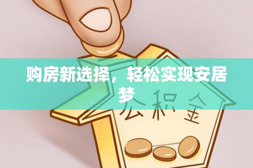 曲水购房新选择，轻松实现安居梦
