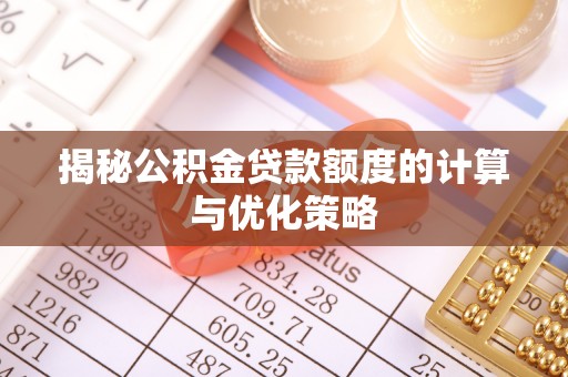曲水揭秘公积金贷款额度的计算与优化策略