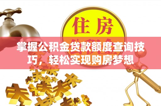 曲水掌握公积金贷款额度查询技巧，轻松实现购房梦想