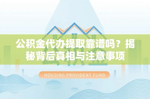 曲水公积金代办提取靠谱吗？揭秘背后真相与注意事项