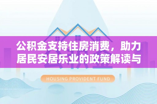 曲水公积金支持住房消费，助力居民安居乐业的政策解读与展望