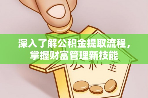 曲水深入了解公积金提取流程，掌握财富管理新技能