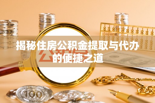 曲水揭秘住房公积金提取与代办的便捷之道