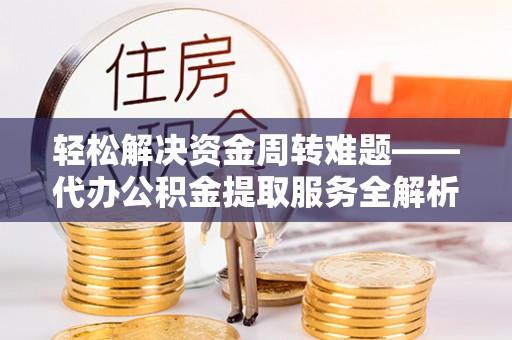 曲水轻松解决资金周转难题——代办公积金提取服务全解析