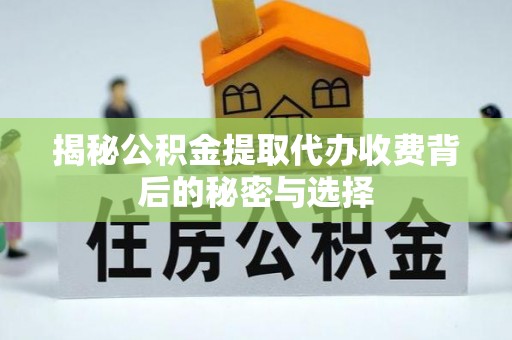曲水揭秘公积金提取代办收费背后的秘密与选择