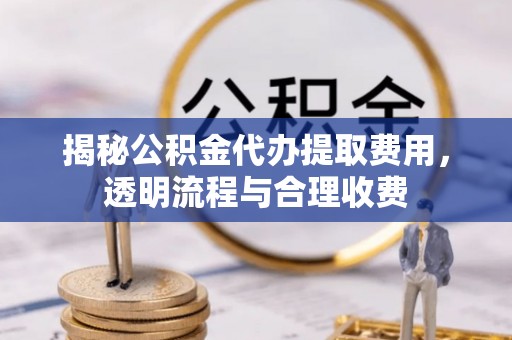 曲水揭秘公积金代办提取费用，透明流程与合理收费