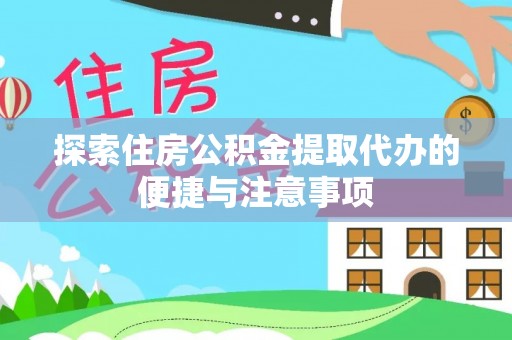 曲水探索住房公积金提取代办的便捷与注意事项