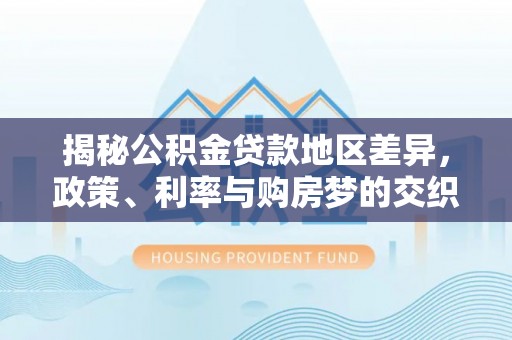 曲水揭秘公积金贷款地区差异，政策、利率与购房梦的交织