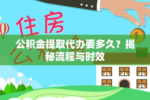 曲水公积金提取代办要多久？揭秘流程与时效