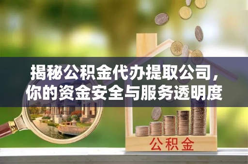 曲水揭秘公积金代办提取公司，你的资金安全与服务透明度指南