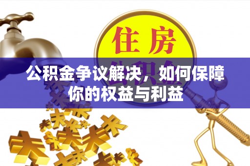 曲水公积金争议解决，如何保障你的权益与利益