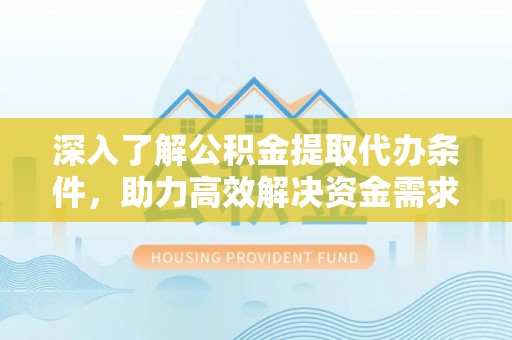 曲水深入了解公积金提取代办条件，助力高效解决资金需求
