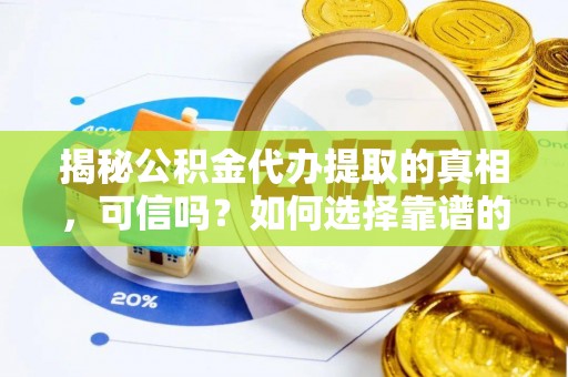 曲水揭秘公积金代办提取的真相，可信吗？如何选择靠谱的服务商？