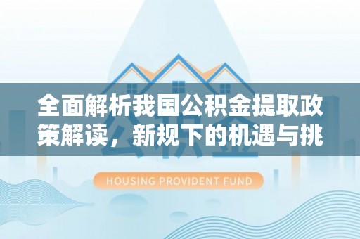 曲水全面解析我国公积金提取政策解读，新规下的机遇与挑战