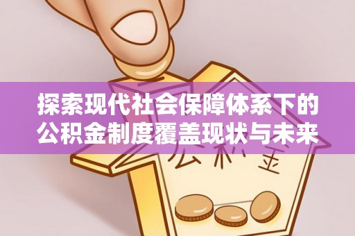 曲水探索现代社会保障体系下的公积金制度覆盖现状与未来发展
