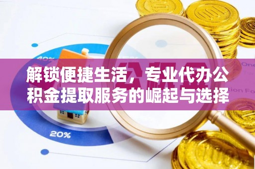 曲水解锁便捷生活，专业代办公积金提取服务的崛起与选择