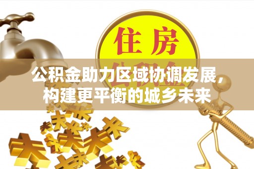 曲水公积金助力区域协调发展，构建更平衡的城乡未来