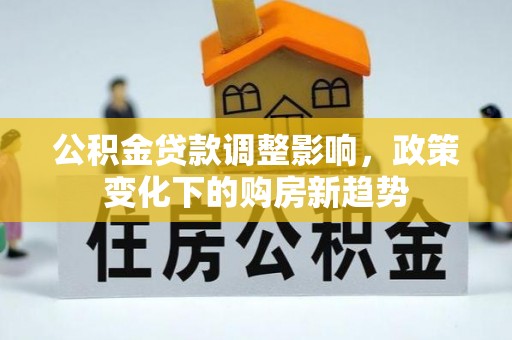 曲水公积金贷款调整影响，政策变化下的购房新趋势