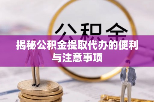 曲水揭秘公积金提取代办的便利与注意事项
