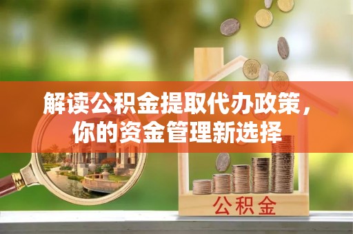 曲水解读公积金提取代办政策，你的资金管理新选择