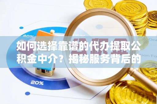 曲水如何选择靠谱的代办提取公积金中介？揭秘服务背后的真相