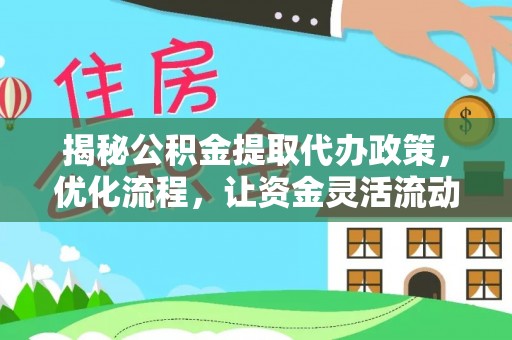 曲水揭秘公积金提取代办政策，优化流程，让资金灵活流动