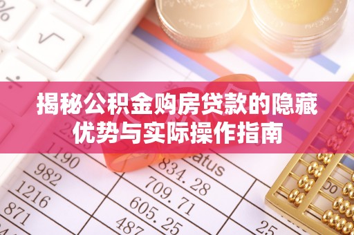 曲水揭秘公积金购房贷款的隐藏优势与实际操作指南