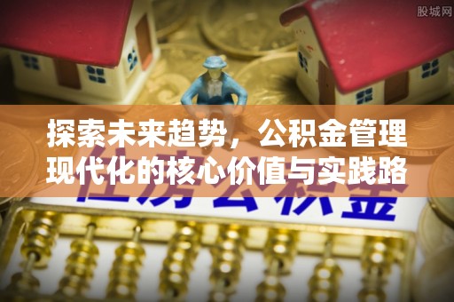 曲水探索未来趋势，公积金管理现代化的核心价值与实践路径