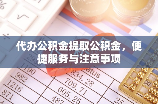 曲水代办公积金提取公积金，便捷服务与注意事项