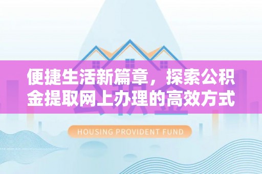曲水便捷生活新篇章，探索公积金提取网上办理的高效方式