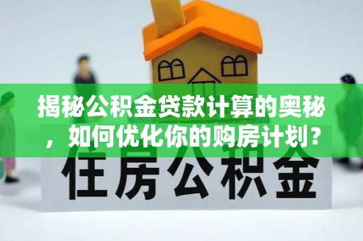 曲水揭秘公积金贷款计算的奥秘，如何优化你的购房计划？