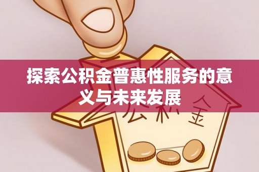 曲水探索公积金普惠性服务的意义与未来发展