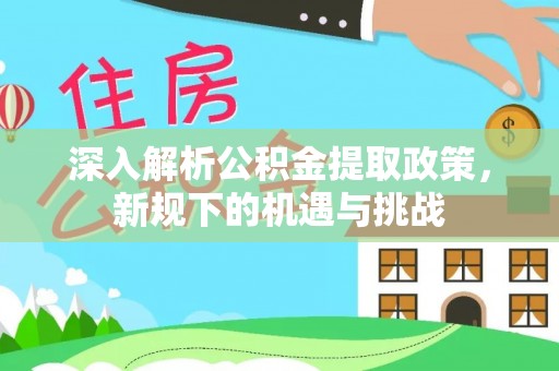 曲水深入解析公积金提取政策，新规下的机遇与挑战