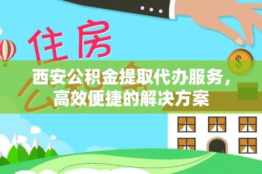 曲水西安公积金提取代办服务，高效便捷的解决方案