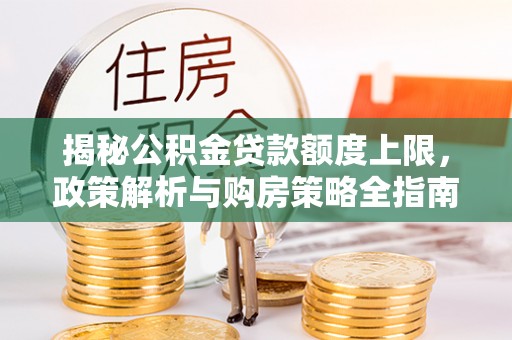 曲水揭秘公积金贷款额度上限，政策解析与购房策略全指南